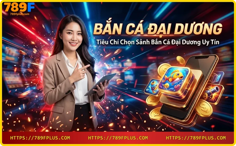 Tiêu chí chọn sảnh bắn cá đại dương uy tín
